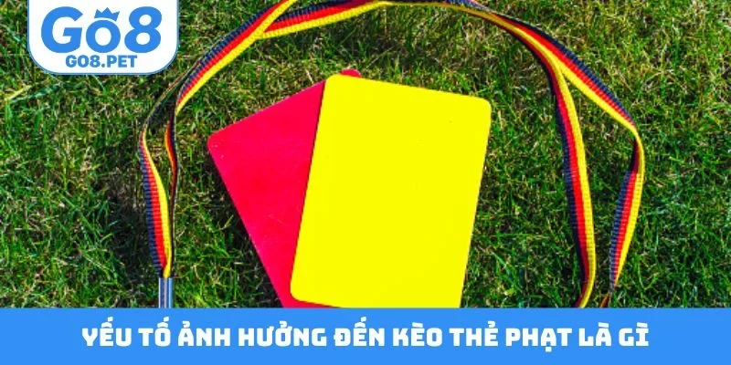 Yếu tố ảnh hưởng đến kèo thẻ phạt là gì